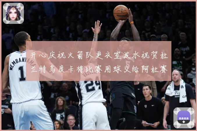开心庆祝火箭队更衣室泼水祝贺杜兰特乌度卡将比赛用球交给阿杜赛场复盘-深度解析