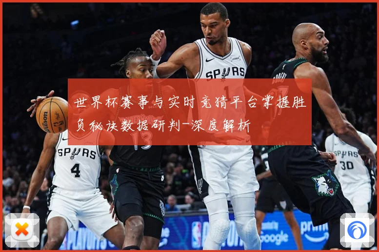 世界杯赛事与实时竞猜平台掌握胜负秘诀数据研判-深度解析