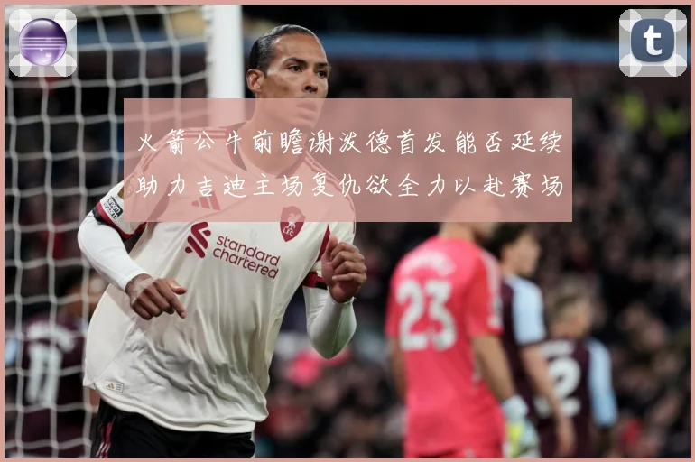 火箭公牛前瞻谢泼德首发能否延续助力吉迪主场复仇欲全力以赴赛场复盘-深度解析