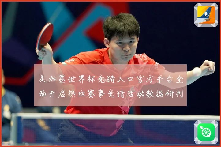 美加墨世界杯竞猜入口官方平台全面开启热血赛事竞猜活动数据研判-深度解析