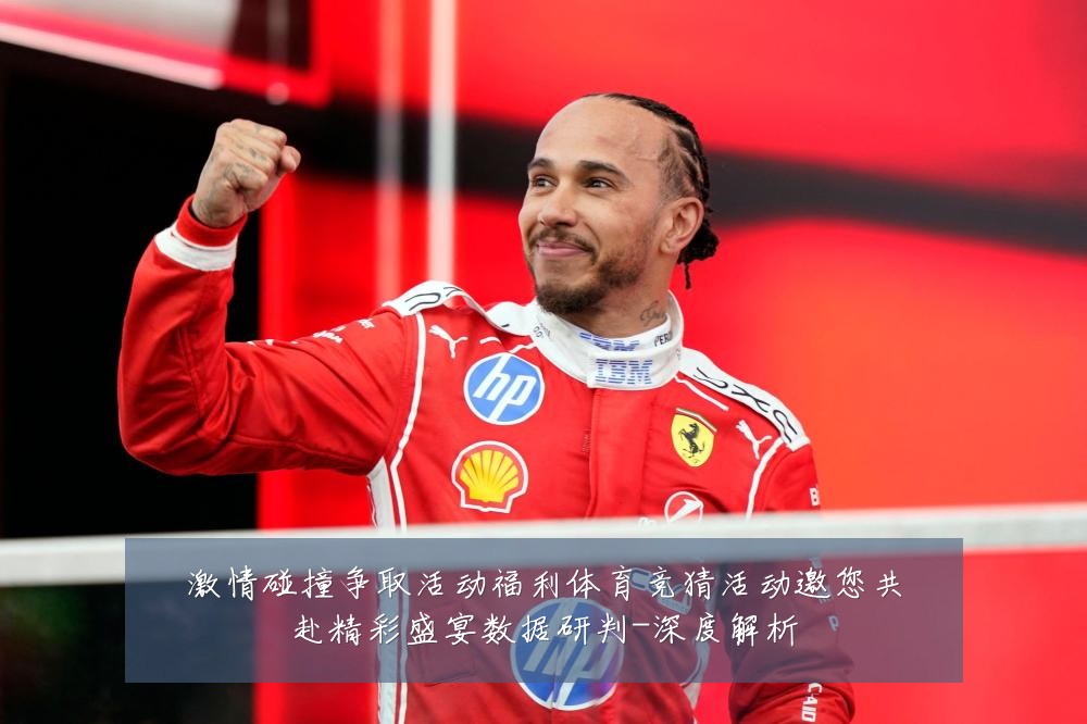 激情碰撞争取活动福利体育竞猜活动邀您共赴精彩盛宴数据研判-深度解析