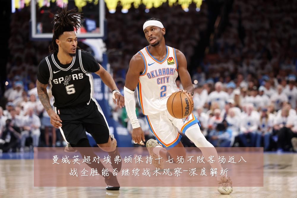 曼城英超对埃弗顿保持十七场不败客场近八战全胜能否继续战术观察-深度解析