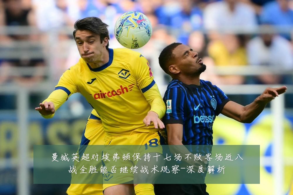 曼城英超对埃弗顿保持十七场不败客场近八战全胜能否继续战术观察-深度解析