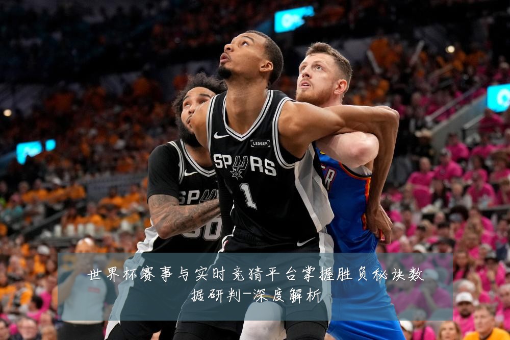 世界杯赛事与实时竞猜平台掌握胜负秘诀数据研判-深度解析